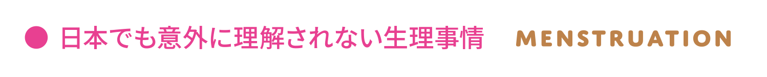 日本でも意外に理解されない生理事情 MENSTRUATION